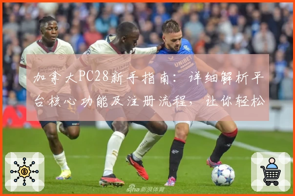 加拿大PC28新手指南：详细解析平台核心功能及注册流程，让你轻松开启优质体验