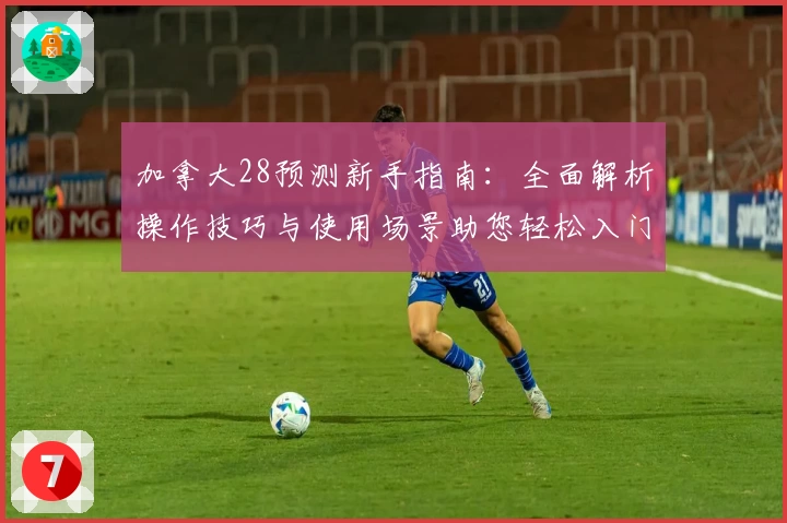加拿大28预测新手指南：全面解析操作技巧与使用场景助您轻松入门