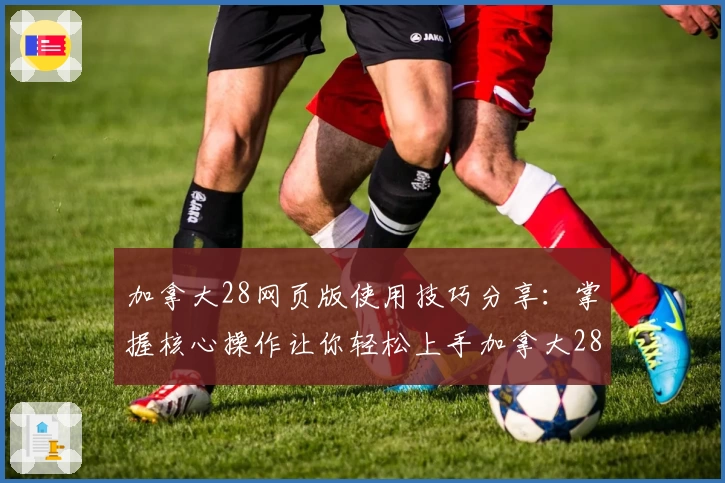 加拿大28网页版使用技巧分享：掌握核心操作让你轻松上手加拿大28