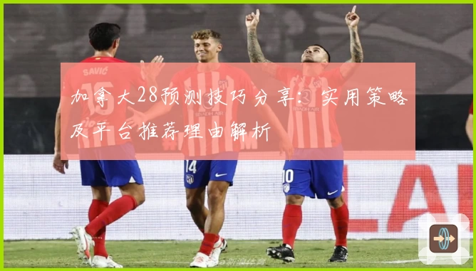 加拿大28预测技巧分享：实用策略及平台推荐理由解析