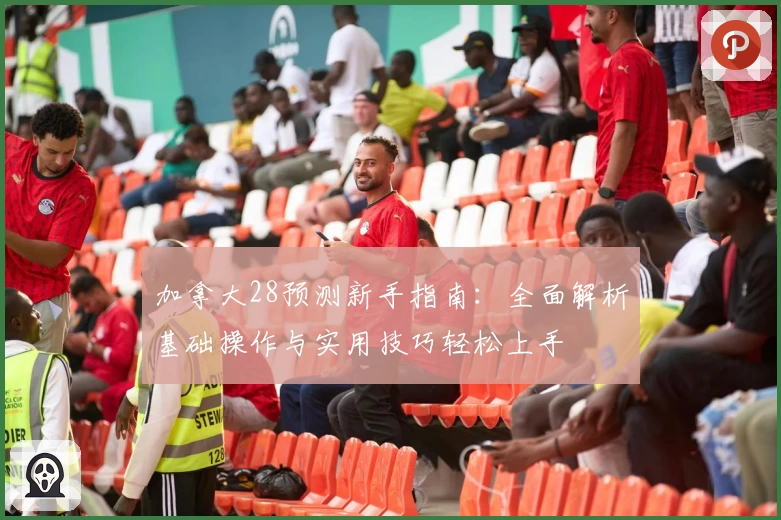 加拿大28预测新手指南：全面解析基础操作与实用技巧轻松上手