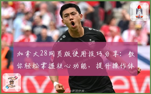 加拿大28网页版使用技巧分享：教你轻松掌握核心功能，提升操作体验