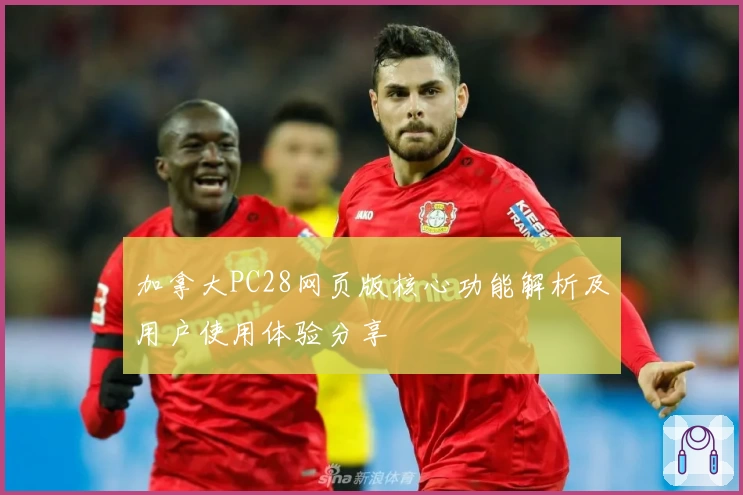 加拿大PC28网页版核心功能解析及用户使用体验分享