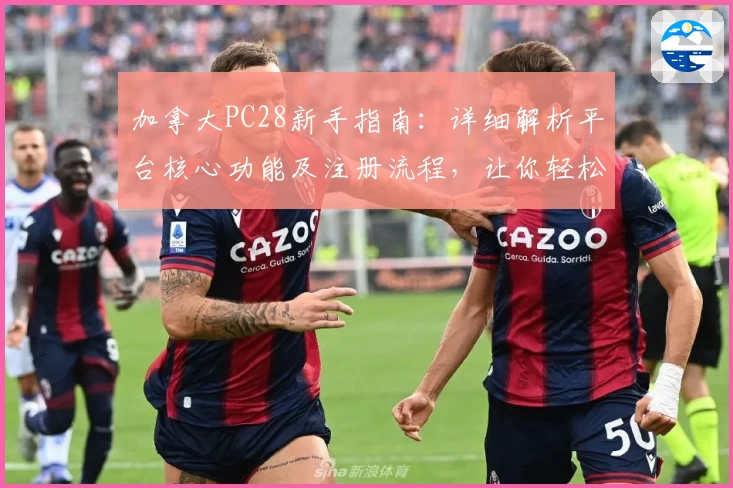 加拿大PC28新手指南：详细解析平台核心功能及注册流程，让你轻松开启优质体验