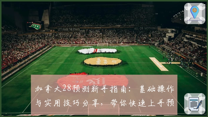 加拿大28预测新手指南:基础操作与实用技巧分享,带你快速上手预测流程