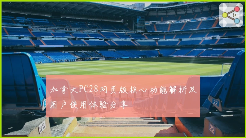 加拿大PC28网页版核心功能解析及用户使用体验分享