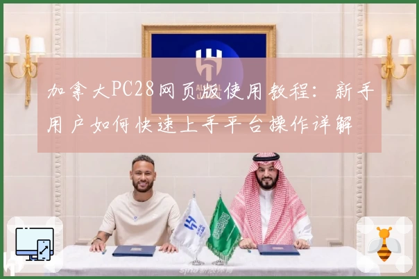 加拿大PC28网页版使用教程：新手用户如何快速上手平台操作详解